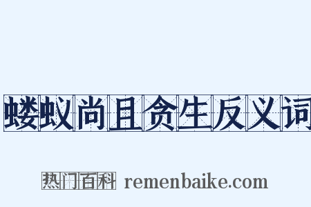 蝼蚁尚且贪生反义词是什么意思的图片